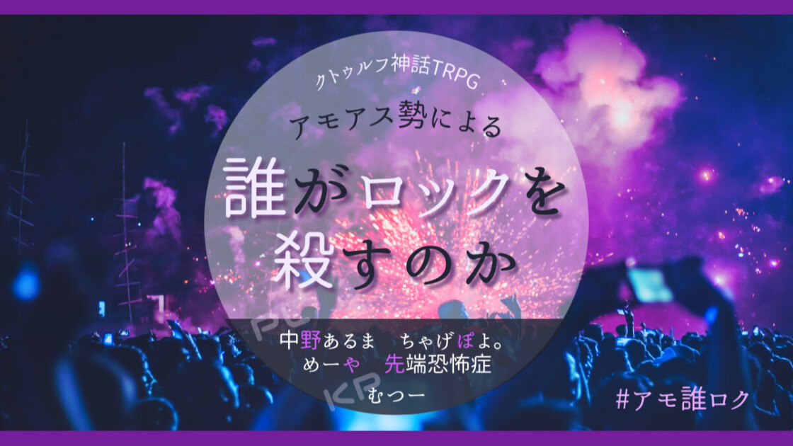 アモアス勢による　誰がロックを殺すのか　先端恐怖症　ちゃげぽよ。　中野あるま　めーや　