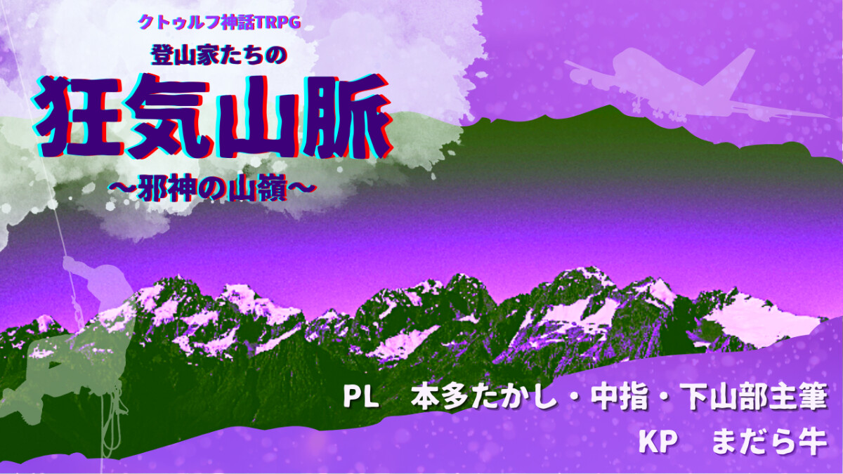 狂気山脈 邪神の山嶺　下山部主筆　中指　本多たかし　KP まだら牛