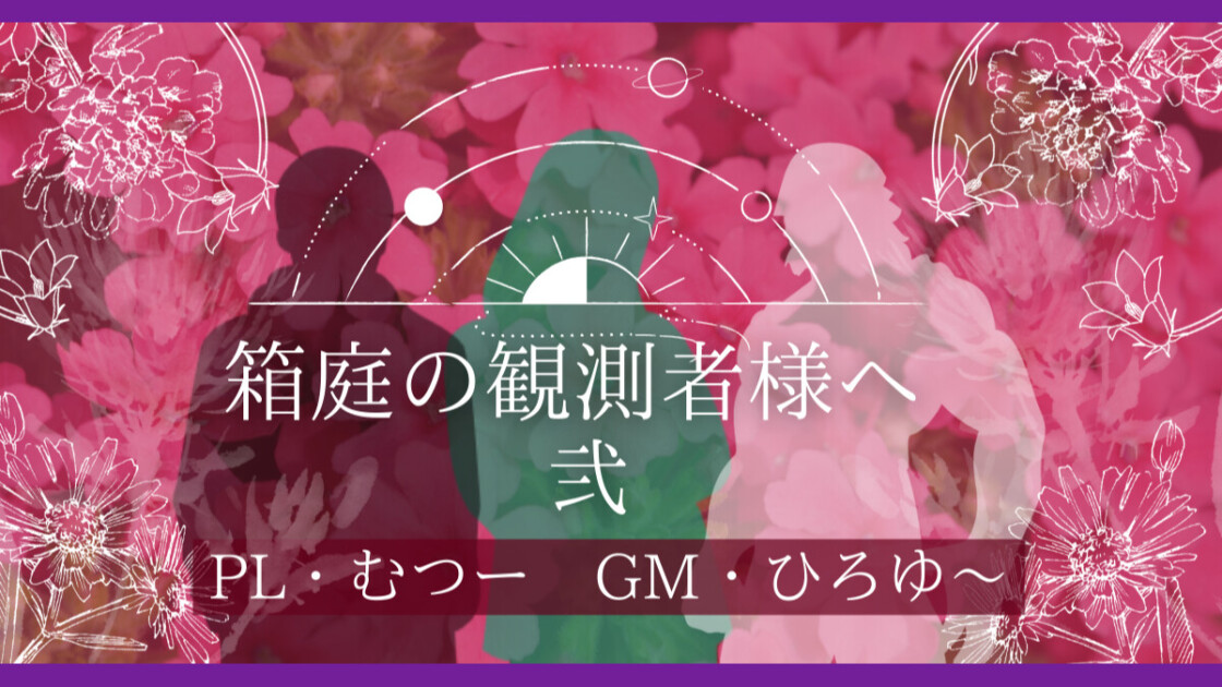 『箱庭の観測者様へ弐』 出演：むつー