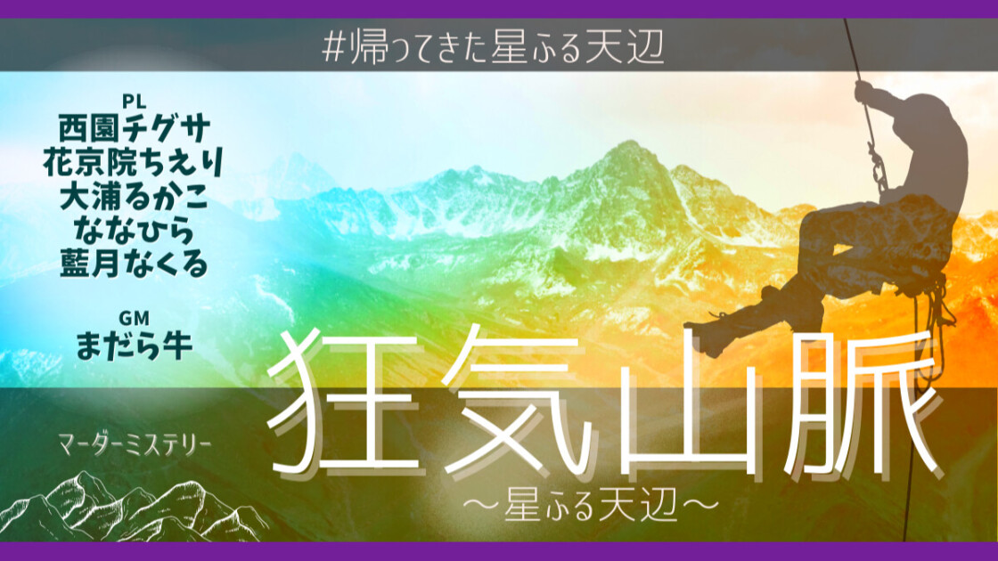 帰ってきた　マダミス狂気山脈　星ふる天辺　西園チグサ　花京院ちえり　大浦るかこ　ななひら　藍月なくる