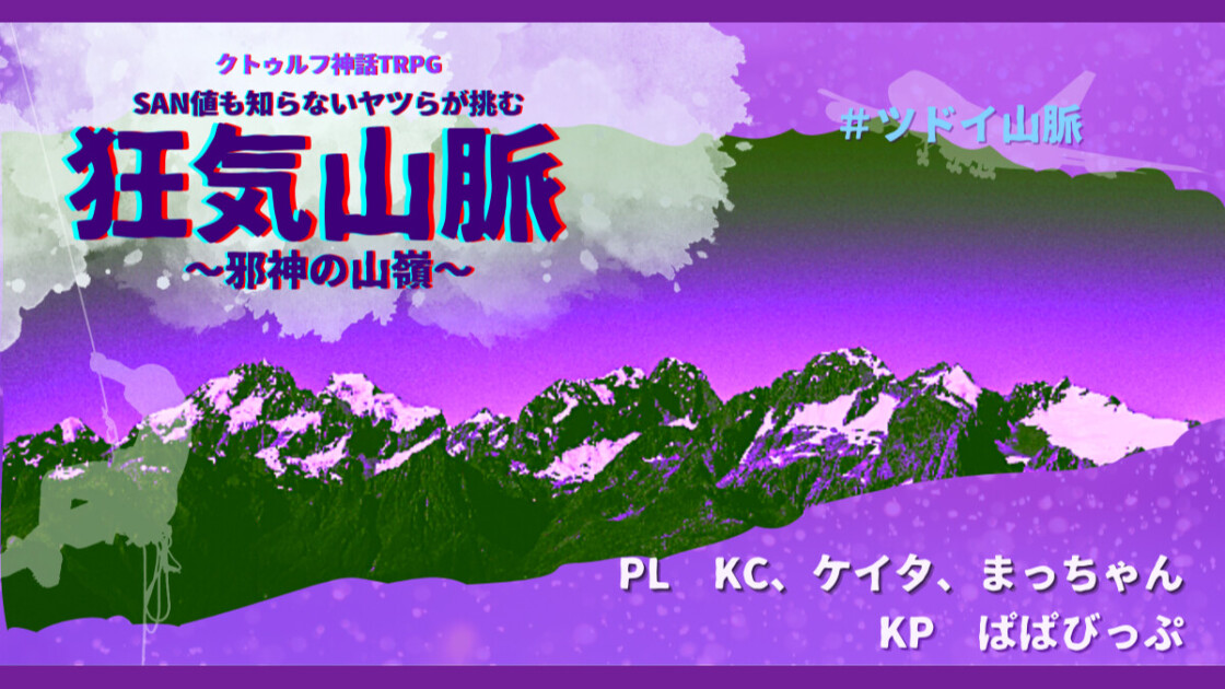 SAN値も知らないヤツらが挑む　狂気山脈　邪神の山嶺　KC　ケイタ　まっちゃん