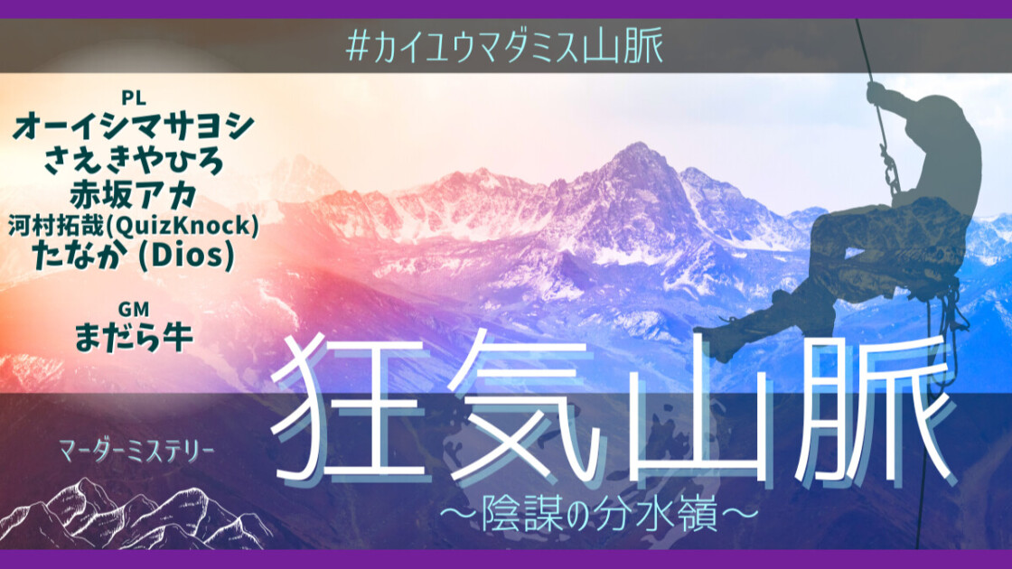 狂気山脈 陰謀の分水嶺　カイユウマダミス山脈　オーイシマサヨシ　さえきやひろ　赤坂アカ　河村拓哉(QuizKnock)　たなか (Dios)