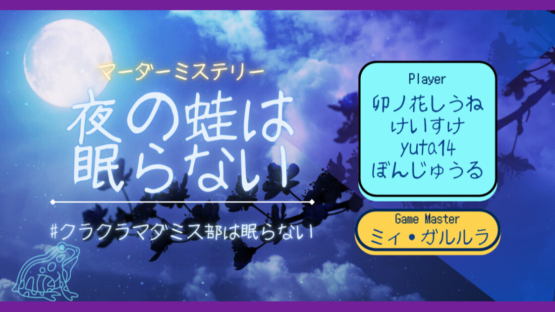 夜の蛙は眠らない　クラクラマダミス部は眠らない　卯ノ花しうね　けいすけ　yuta14　ぼんじゅうる