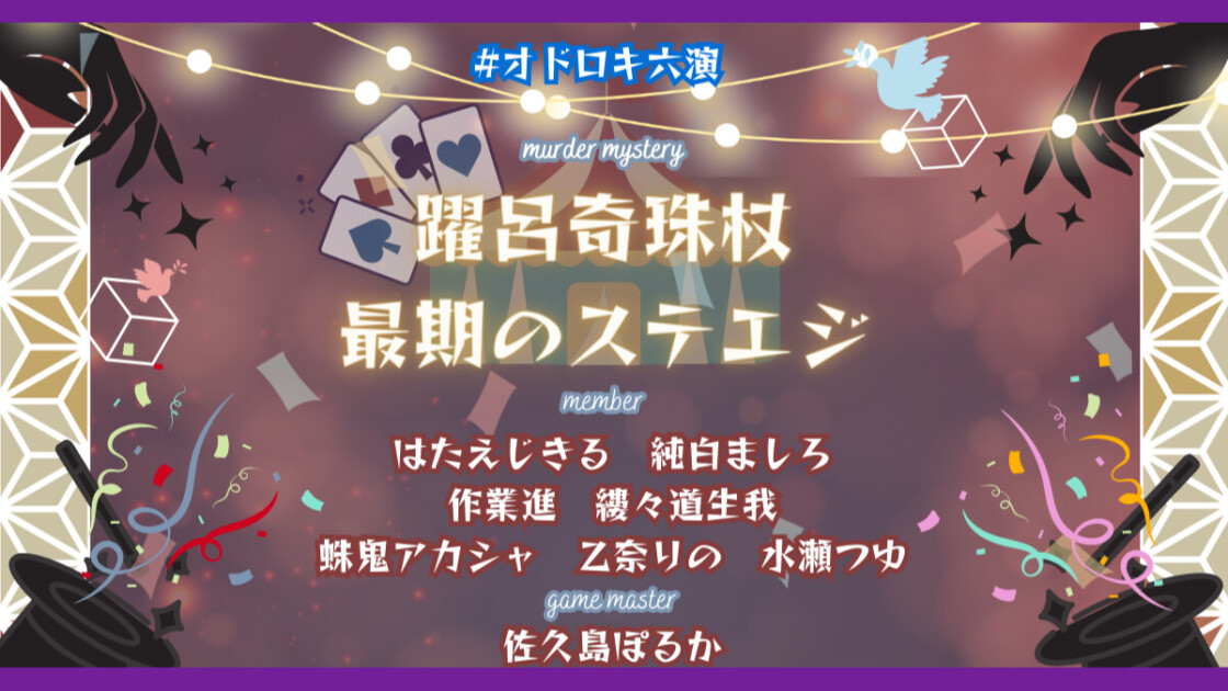 躍呂奇珠杖 最期のステエジ　#オドロキ六演 　はたえじきる　純白ましろ　作業進　縷々道生我　蛛鬼アカシャ　乙奈りの　水瀬つゆ