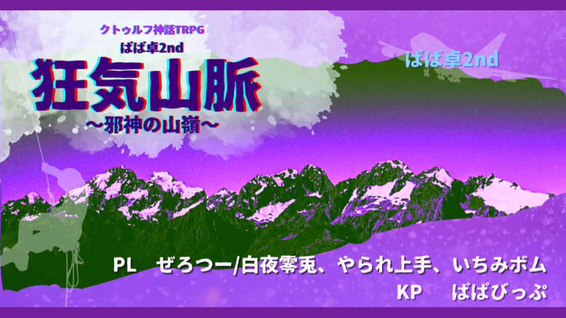 狂気山脈～邪神の山嶺～　ぱぱ卓2nd　ぜろつー/白夜零兎　やられ上手　いちみボム