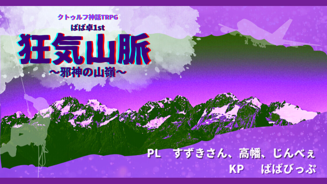 狂気山脈～邪神の山嶺～ぱぱ卓1st　すずきさん、鈴木翔平　高幡、じんべぇ