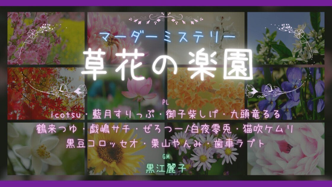 草花の楽園　一回目　icotsu　藍月すりっぷ　御子柴しげ　九頭竜るる　鶴来つゆ　戯嶋サチ　ぜろつー/白夜零兎　猫吹ケムリ　黒豆コロッセオ　栗山やんみ　歯車ラプト