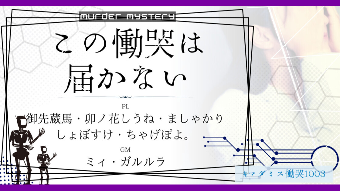 この慟哭は届かない　#マダミス慟哭1003　　御先蔵馬　卯ノ花しうね　ましゃかり　しょぼすけ　ちゃげぽよ。